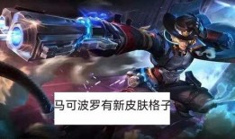 王者新皮肤爆料最新全部马可